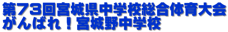 第７３回宮城県中学校総合体育大会 がんばれ！宮城野中学校