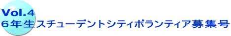 Vol.４ ６年生スチューデントシティボランティア募集号