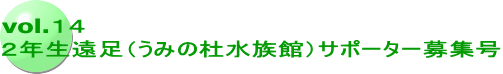 vol.１４ ２年生遠足（うみの杜水族館）サポーター募集号