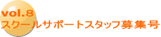 vol.８ スクールサポートスタッフ募集号